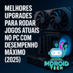 Melhores Upgrades para Rodar Jogos Atuais no PC com Desempenho Máximo (2025)