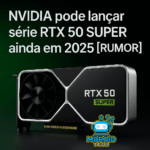 NVIDIA pode lançar série RTX 50 SUPER ainda em 2025 [RUMOR]