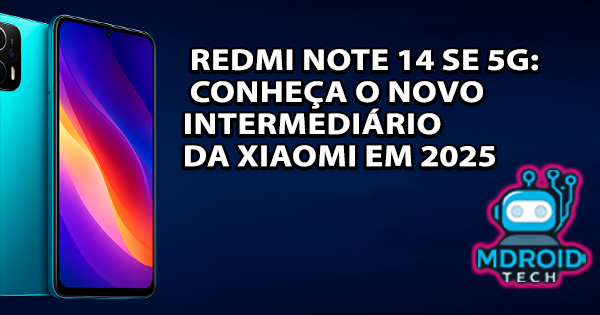 Redmi Note 14 SE 5G: Conheça o Novo Intermediário da Xiaomi em 2025